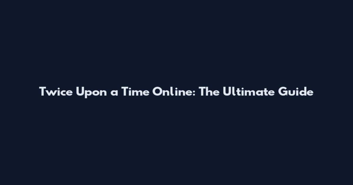 Twice Upon a Time Online: The Ultimate Guide
