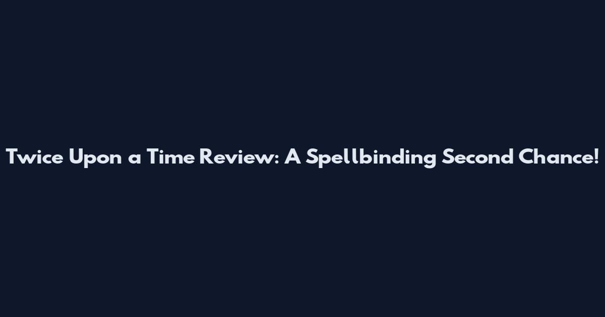 Twice Upon a Time Review: A Spellbinding Second Chance!