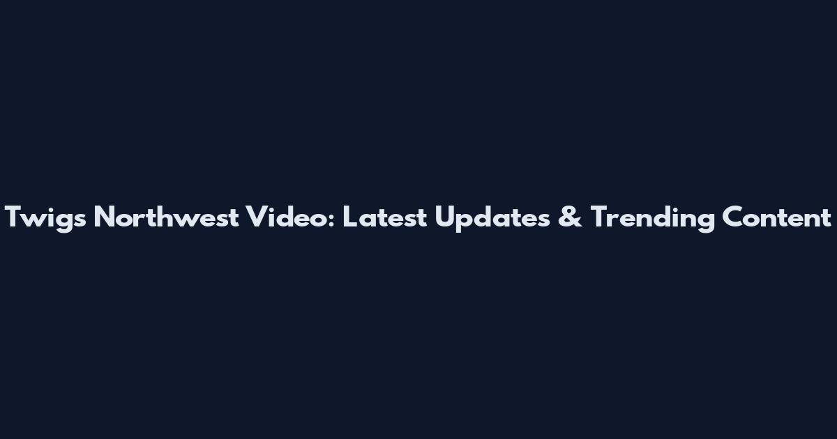 Twigs Northwest Video: Latest Updates & Trending Content