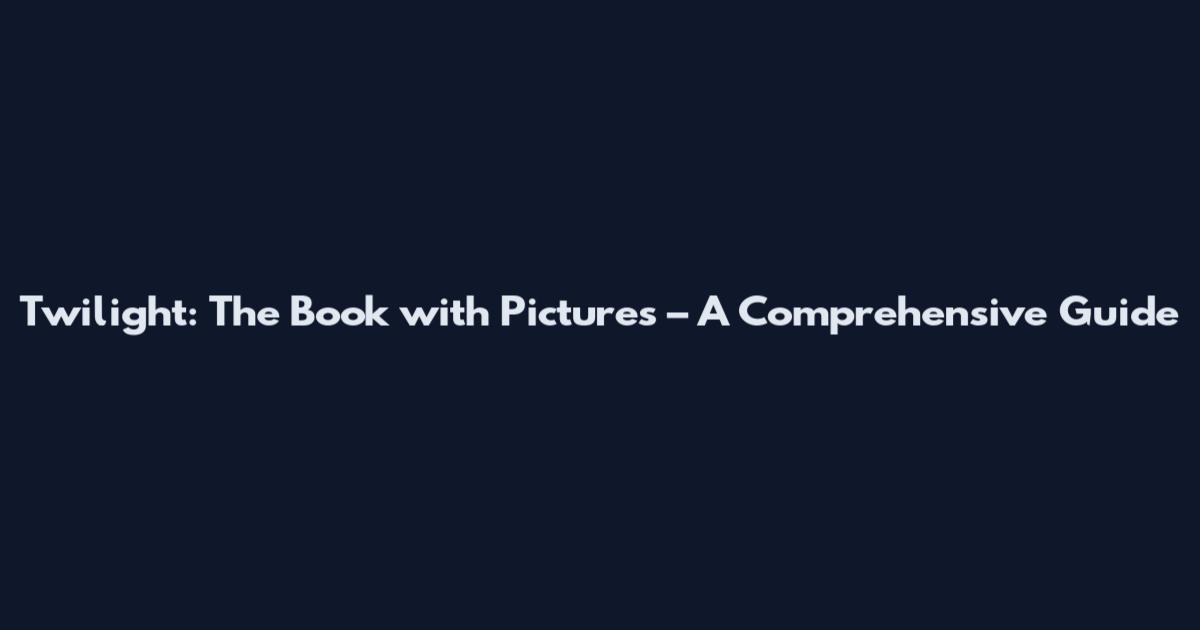 Twilight: The Book with Pictures – A Comprehensive Guide