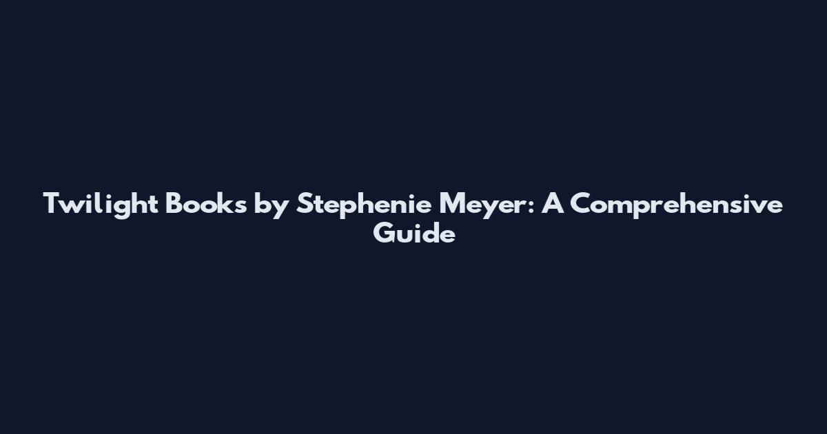 Twilight Books by Stephenie Meyer: A Comprehensive Guide