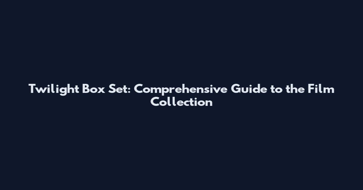 Twilight Box Set: Comprehensive Guide to the Film Collection