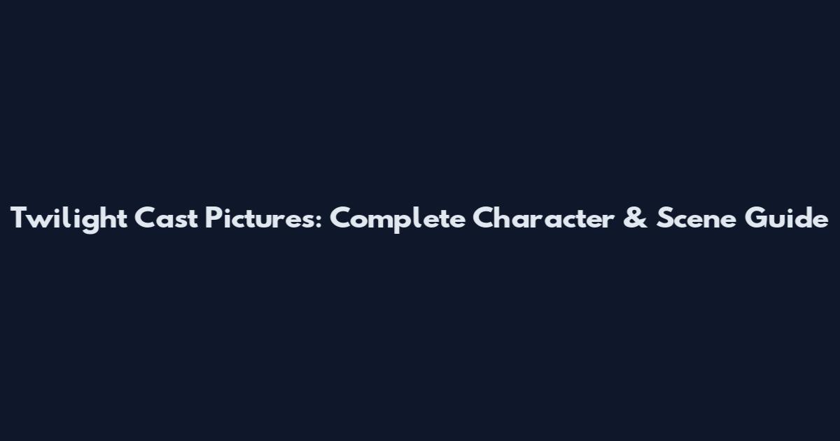 Twilight Cast Pictures: Complete Character & Scene Guide