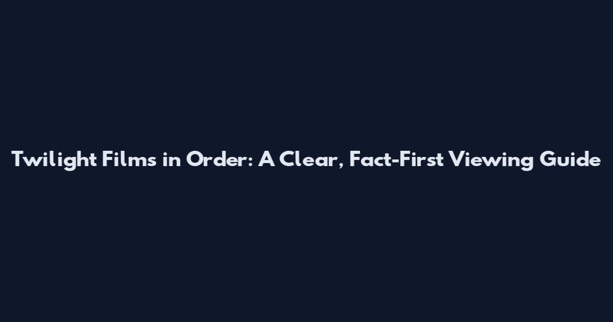 Twilight Films in Order: A Clear, Fact-First Viewing Guide