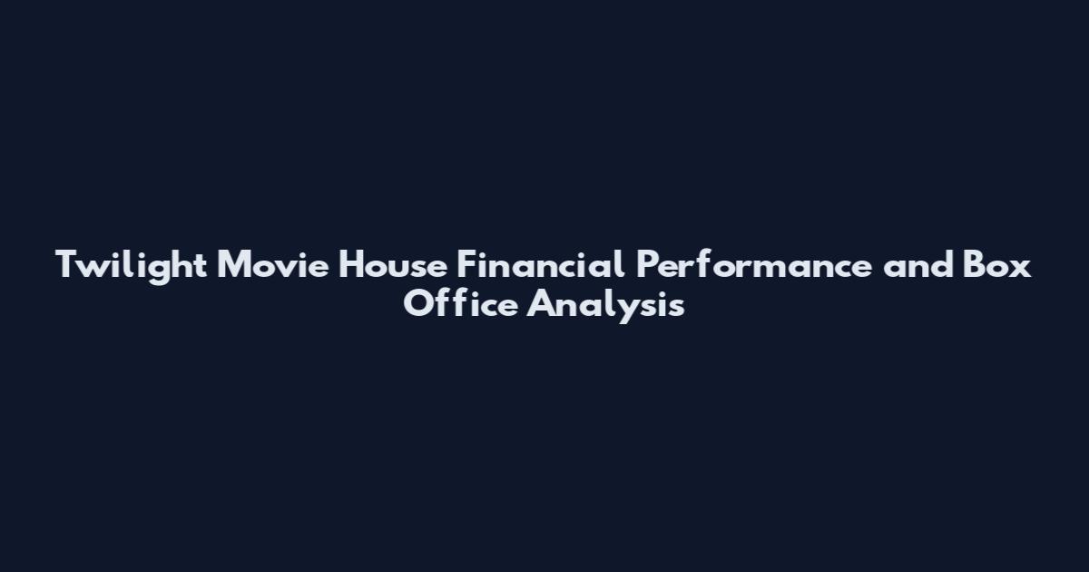 Twilight Movie House Financial Performance and Box Office Analysis