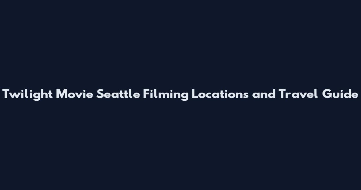 Twilight Movie Seattle Filming Locations and Travel Guide