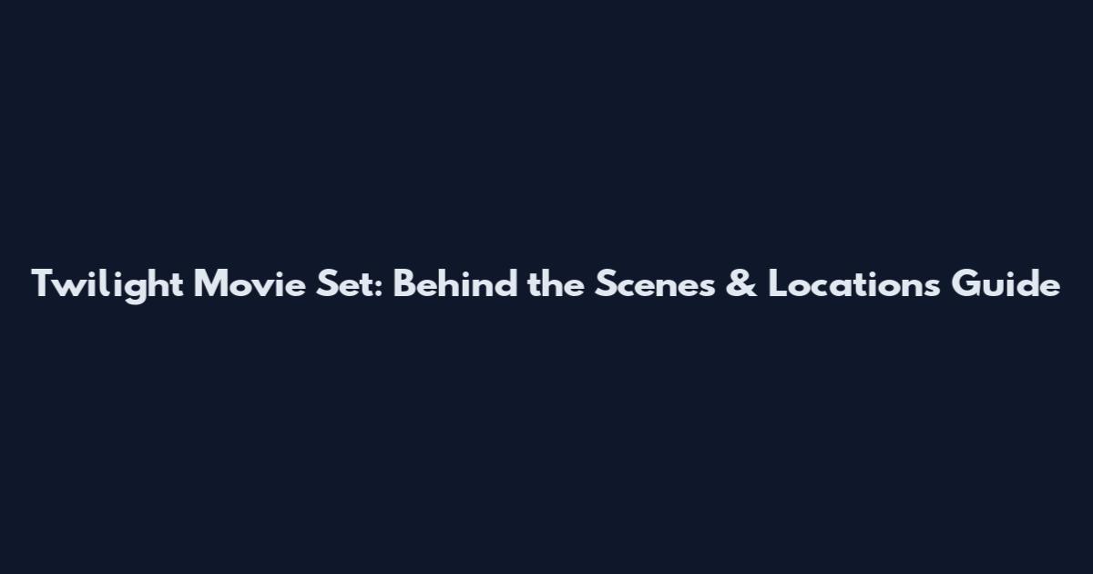 Twilight Movie Set: Behind the Scenes & Locations Guide