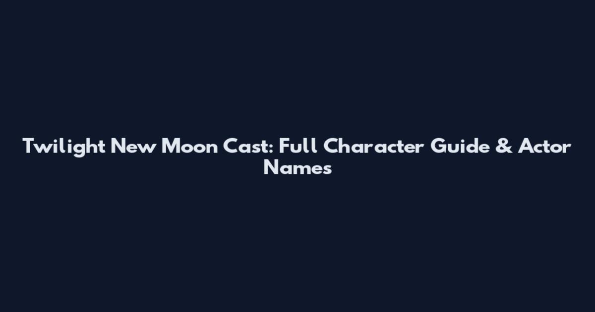 Twilight New Moon Cast: Full Character Guide & Actor Names