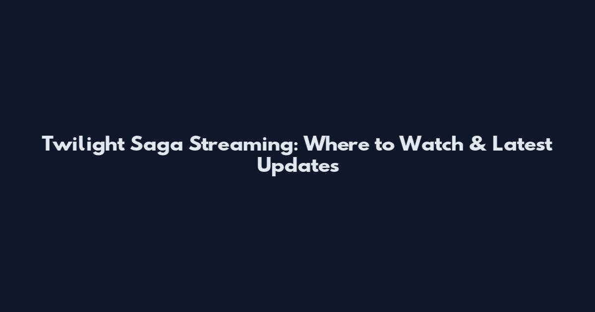 Twilight Saga Streaming: Where to Watch & Latest Updates