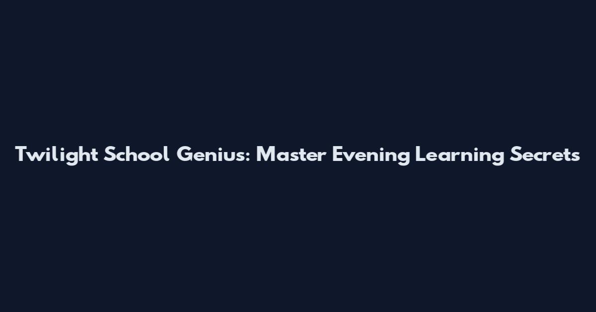 Twilight School Genius: Master Evening Learning Secrets