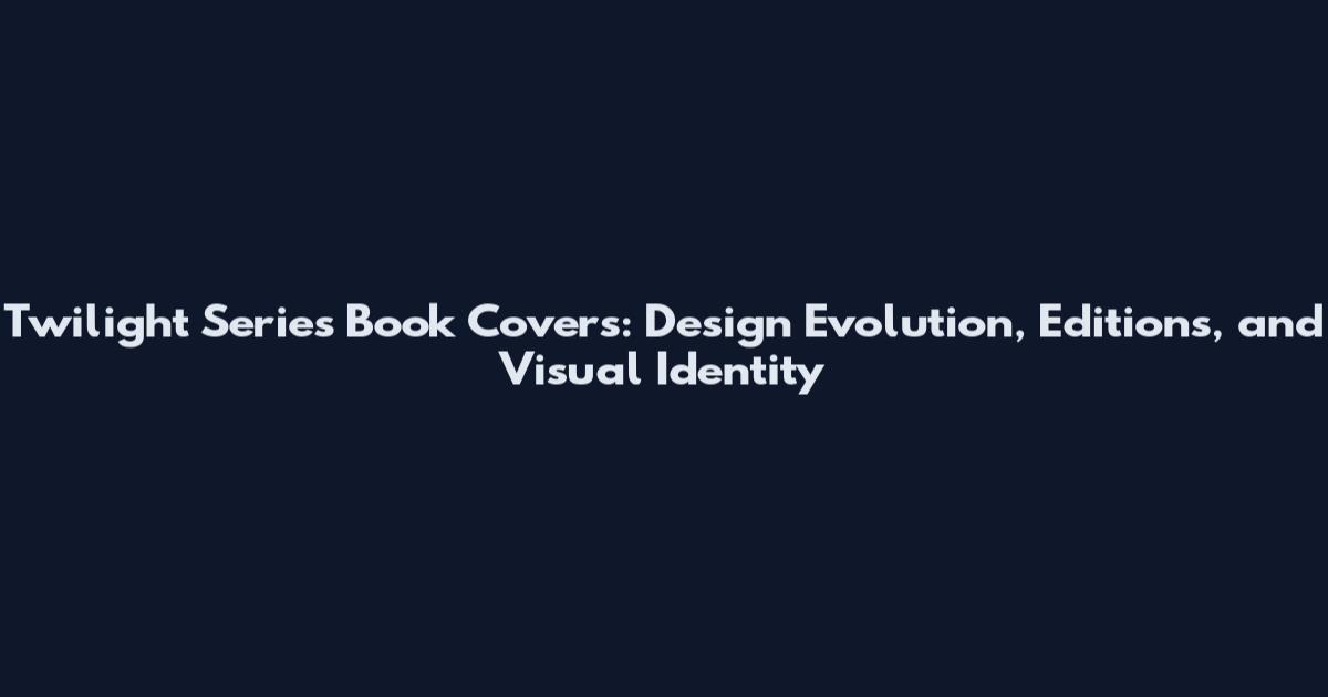 Twilight Series Book Covers: Design Evolution, Editions, and Visual Identity