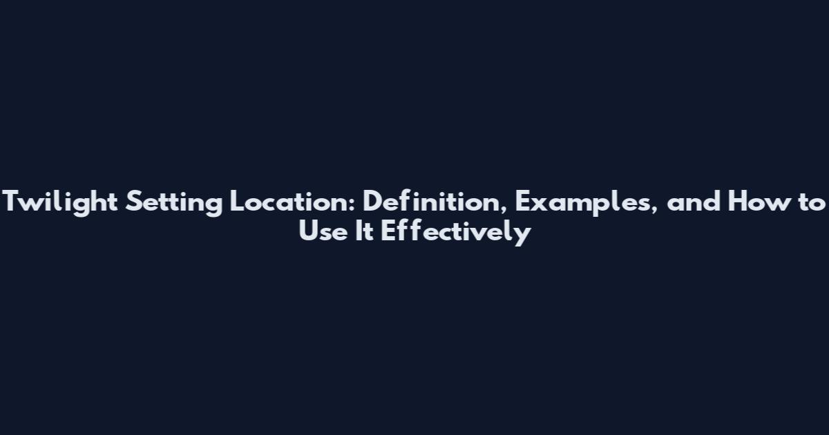 Twilight Setting Location: Definition, Examples, and How to Use It Effectively