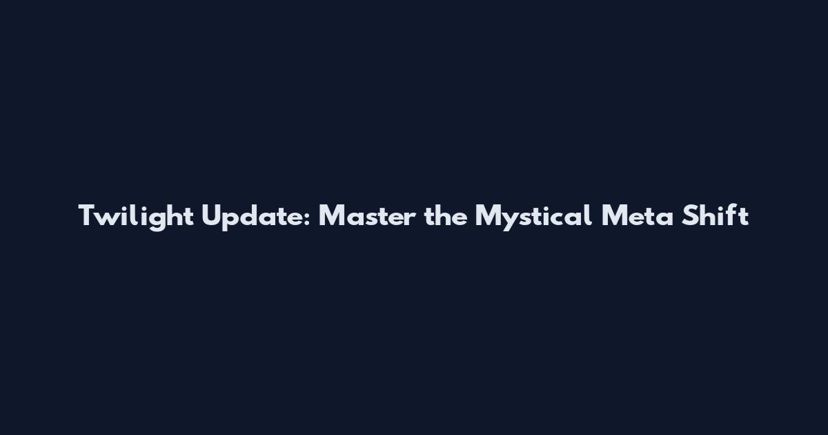 Twilight Update: Master the Mystical Meta Shift