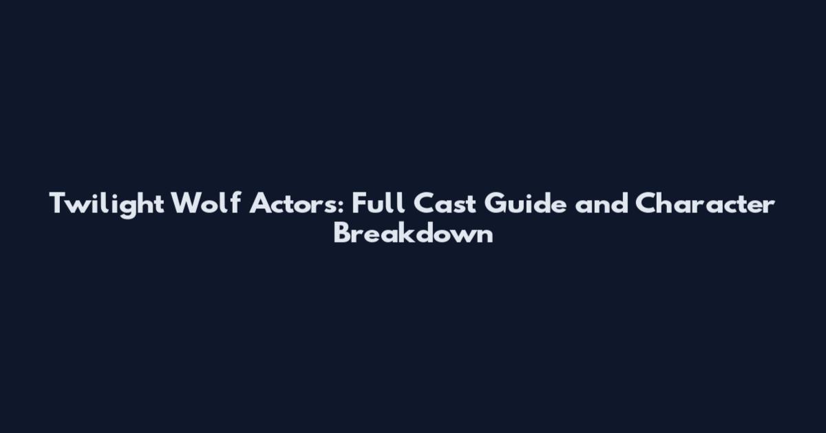 Twilight Wolf Actors: Full Cast Guide and Character Breakdown