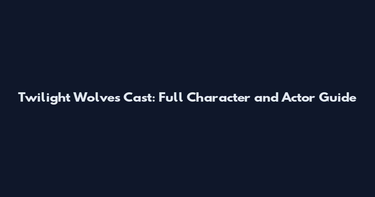 Twilight Wolves Cast: Full Character and Actor Guide