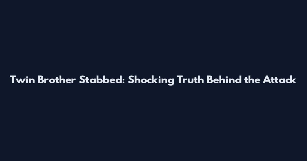 Twin Brother Stabbed: Shocking Truth Behind the Attack