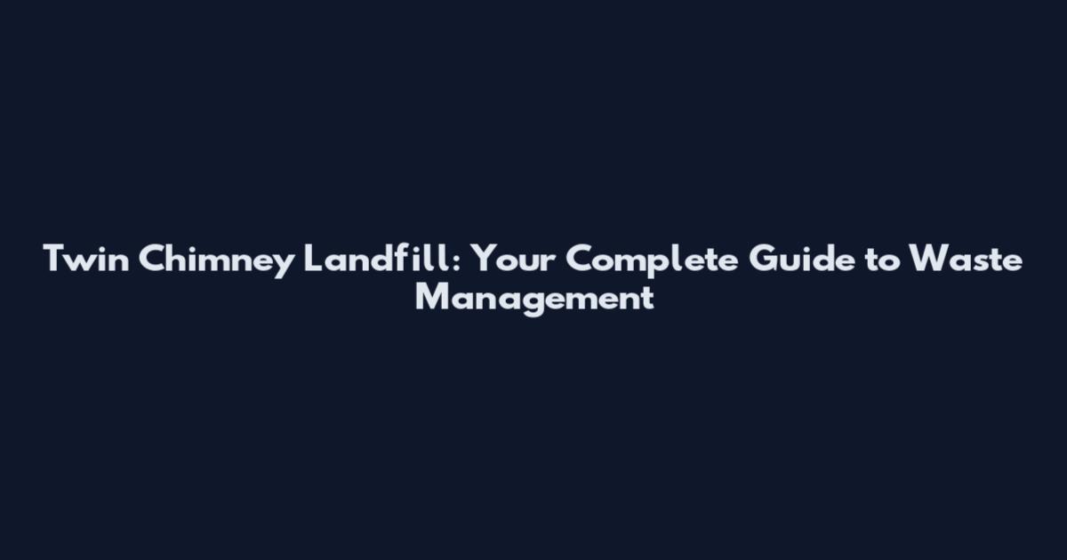 Twin Chimney Landfill: Your Complete Guide to Waste Management
