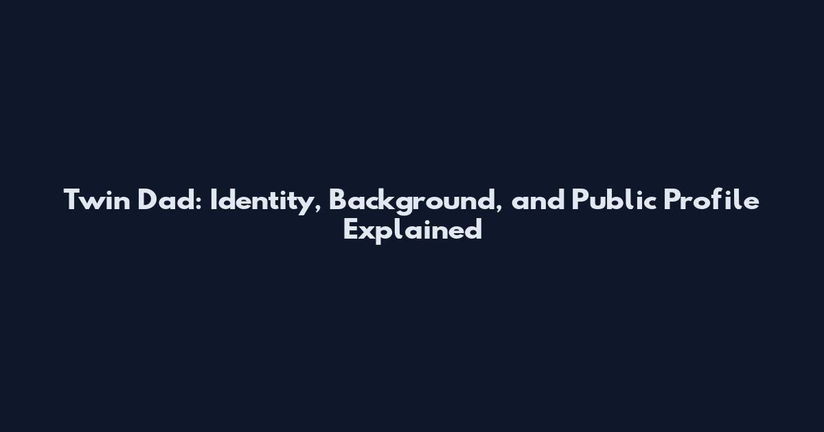 Twin Dad: Identity, Background, and Public Profile Explained