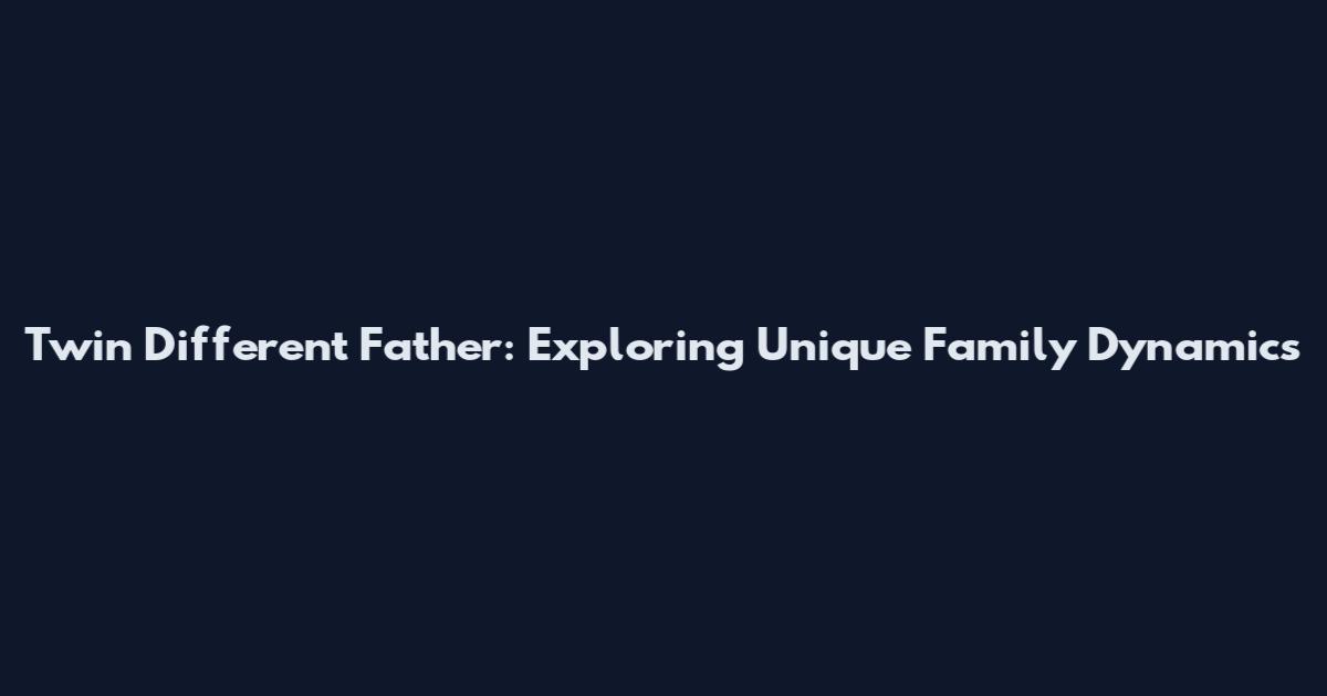 Twin Different Father: Exploring Unique Family Dynamics