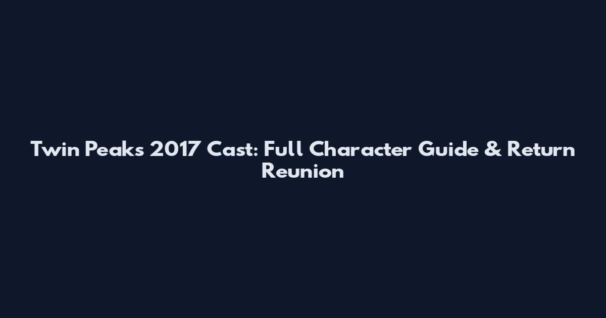 Twin Peaks 2017 Cast: Full Character Guide & Return Reunion