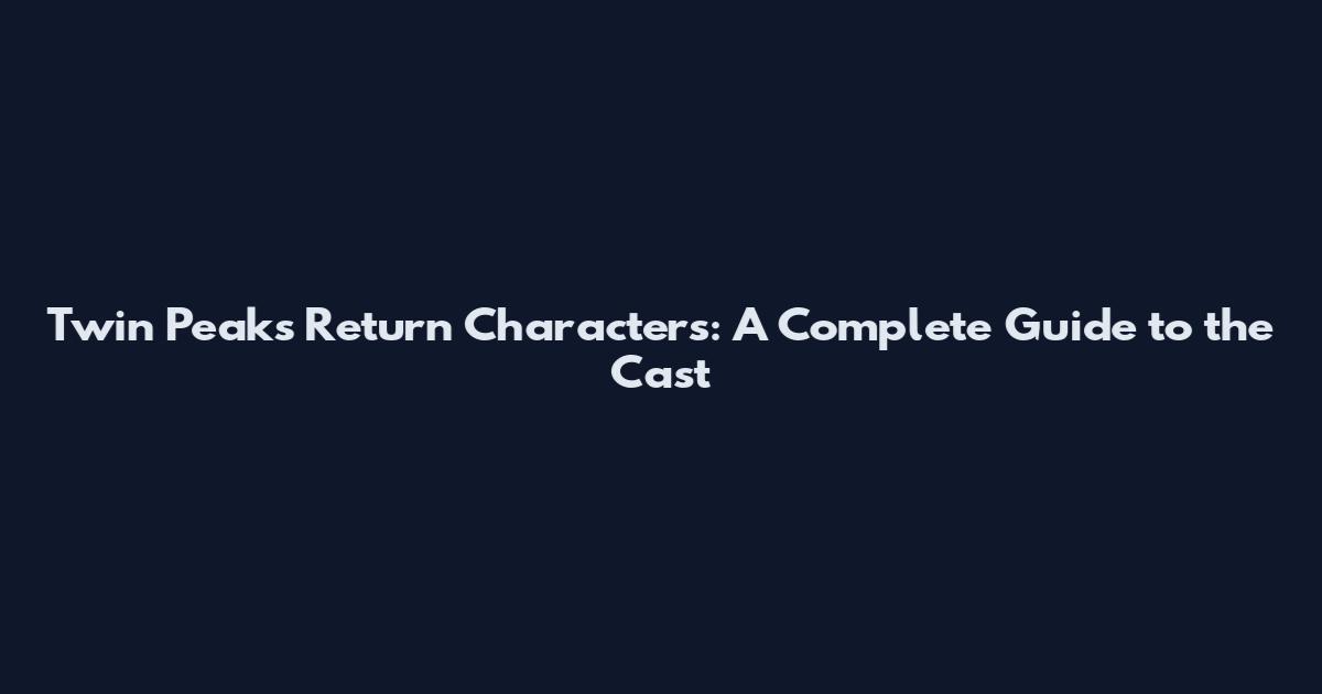 Twin Peaks Return Characters: A Complete Guide to the Cast
