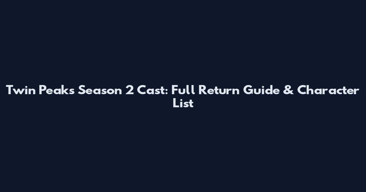 Twin Peaks Season 2 Cast: Full Return Guide & Character List