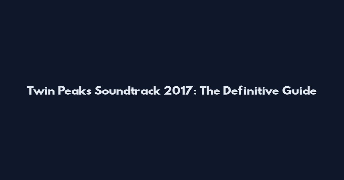 Twin Peaks Soundtrack 2017: The Definitive Guide