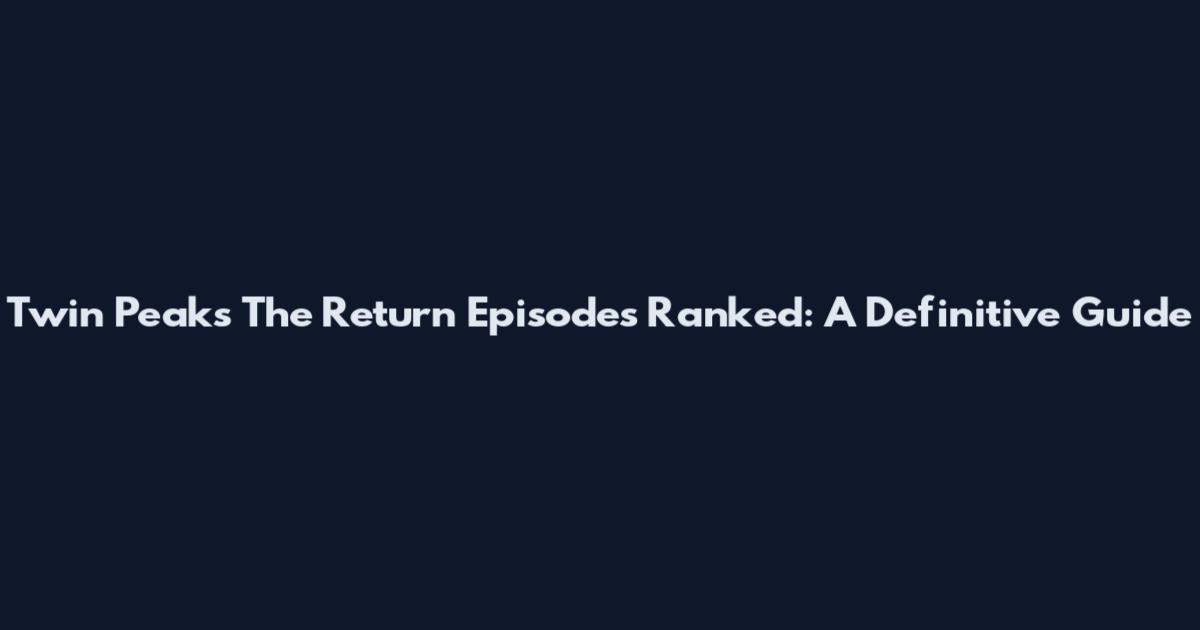 Twin Peaks The Return Episodes Ranked: A Definitive Guide