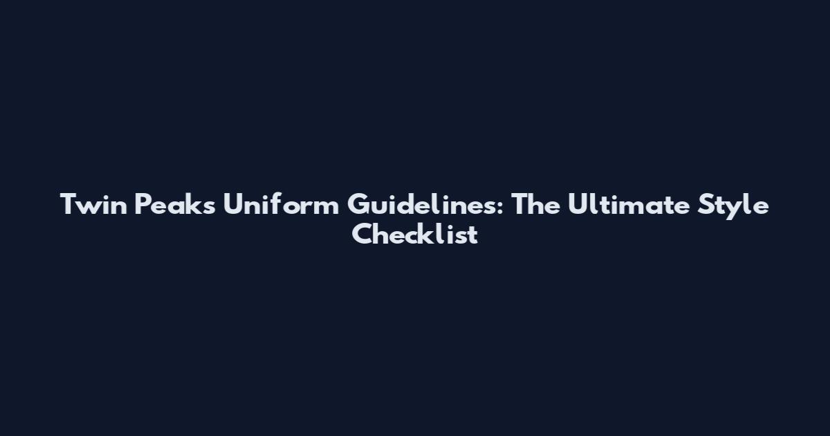 Twin Peaks Uniform Guidelines: The Ultimate Style Checklist