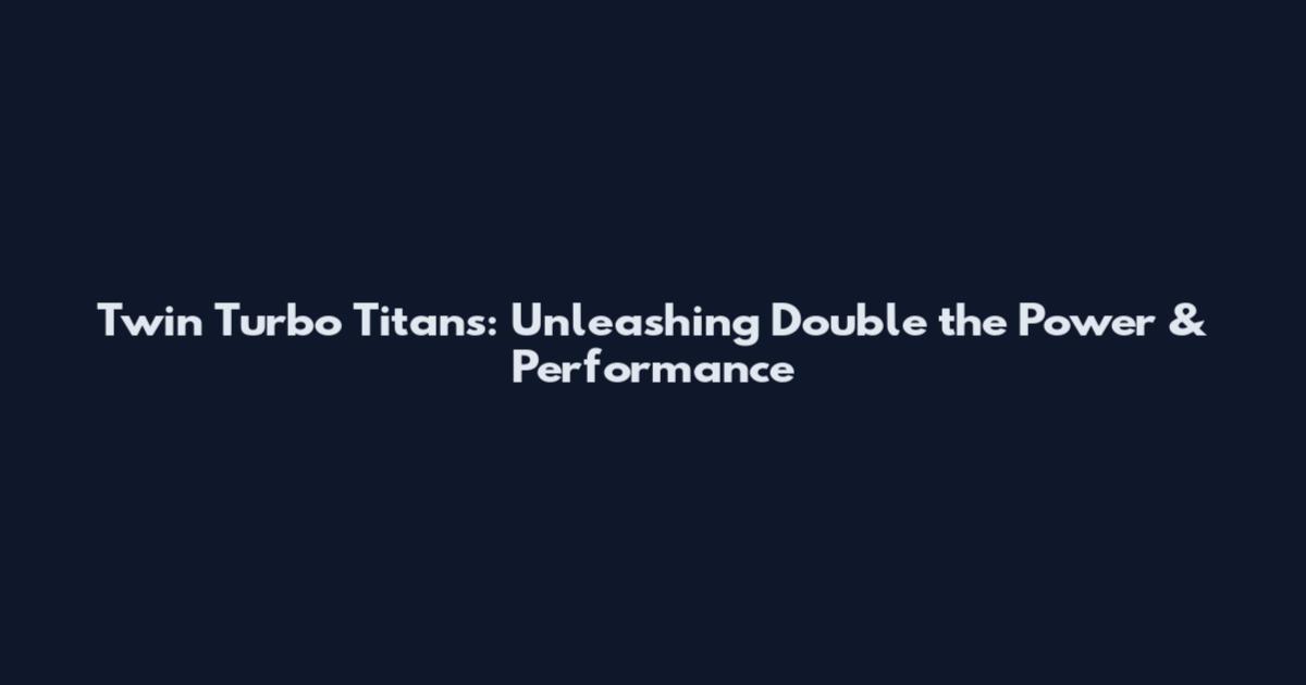 Twin Turbo Titans: Unleashing Double the Power & Performance