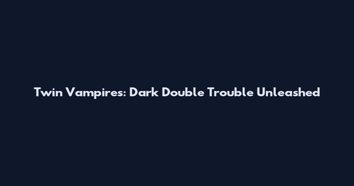 Twin Vampires: Dark Double Trouble Unleashed