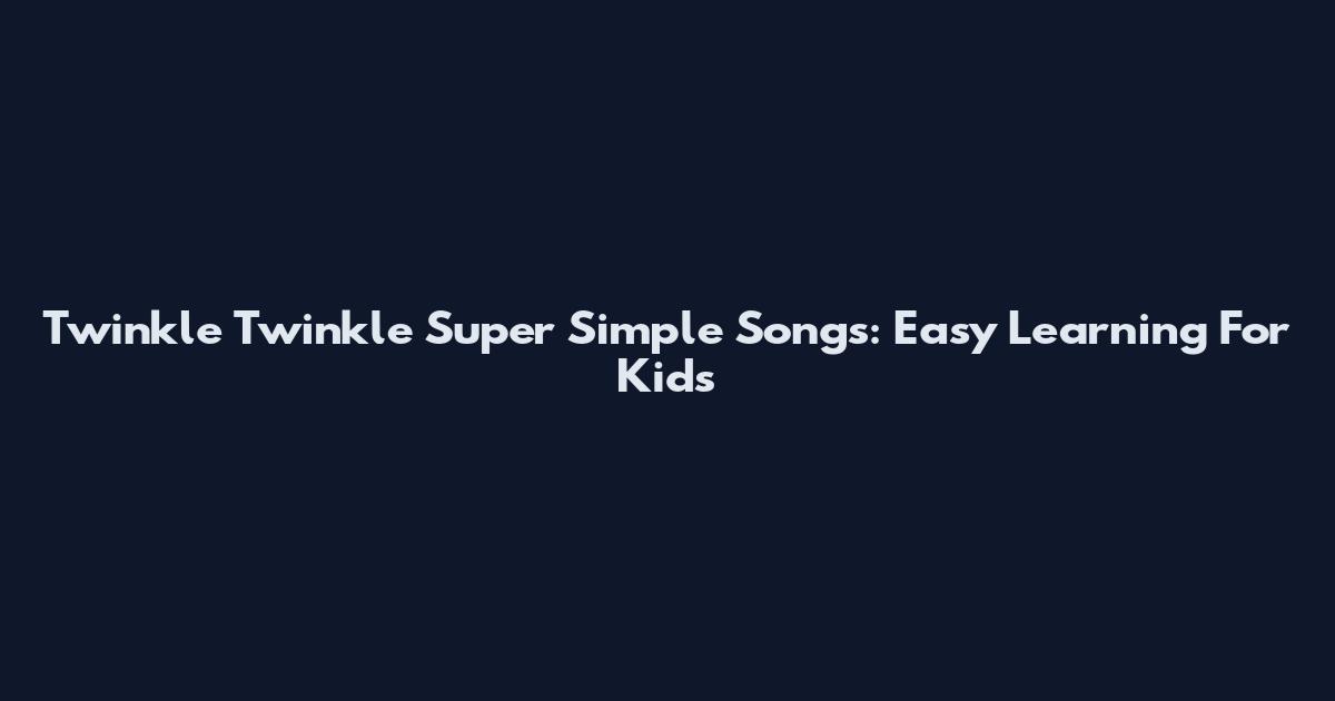 Twinkle Twinkle Super Simple Songs: Easy Learning For Kids