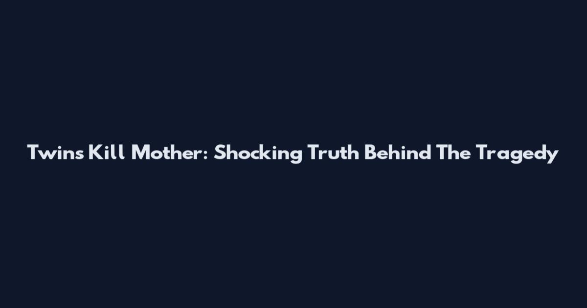 Twins Kill Mother: Shocking Truth Behind The Tragedy