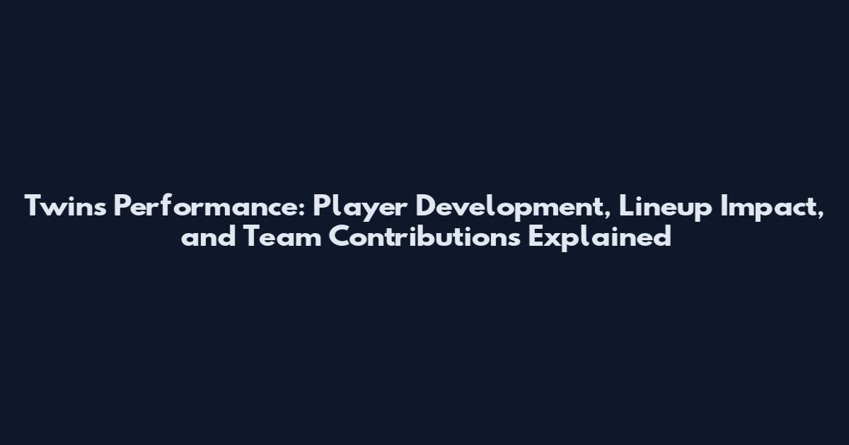 Twins Performance: Player Development, Lineup Impact, and Team Contributions Explained