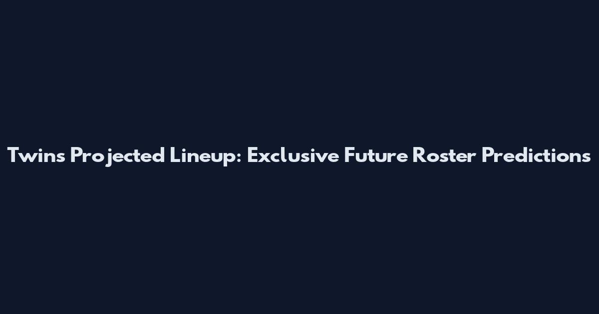 Twins Projected Lineup: Exclusive Future Roster Predictions