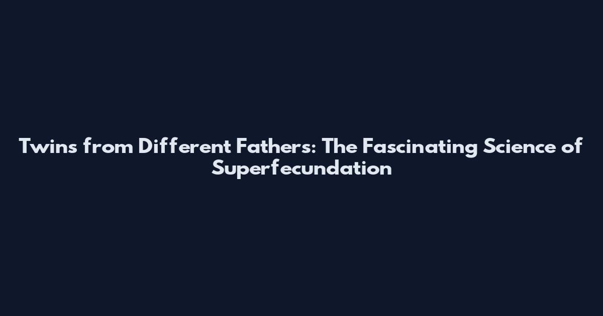 Twins from Different Fathers: The Fascinating Science of Superfecundation
