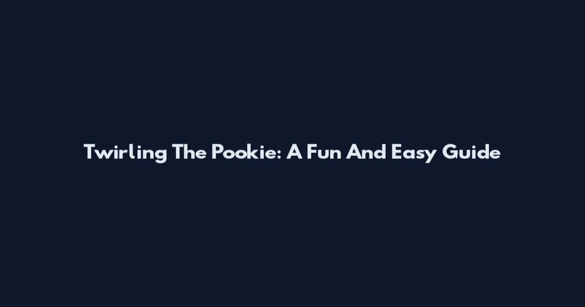 Twirling The Pookie: A Fun And Easy Guide