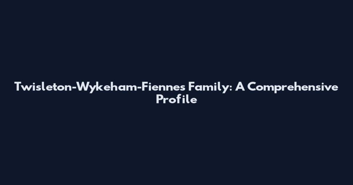 Twisleton-Wykeham-Fiennes Family: A Comprehensive Profile