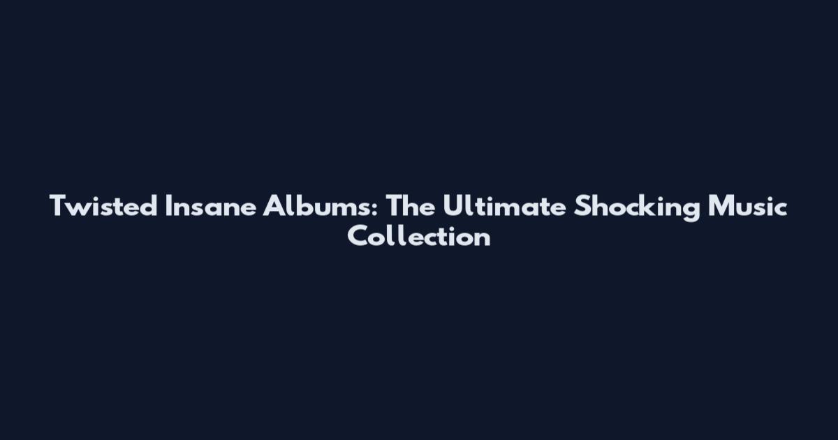 Twisted Insane Albums: The Ultimate Shocking Music Collection