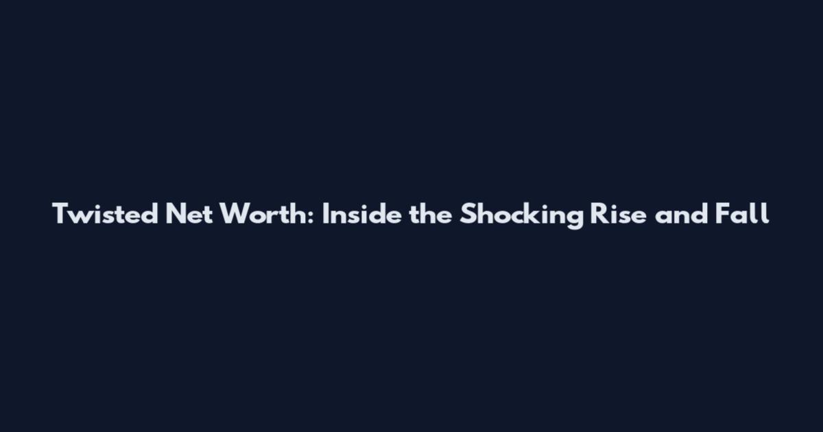 Twisted Net Worth: Inside the Shocking Rise and Fall