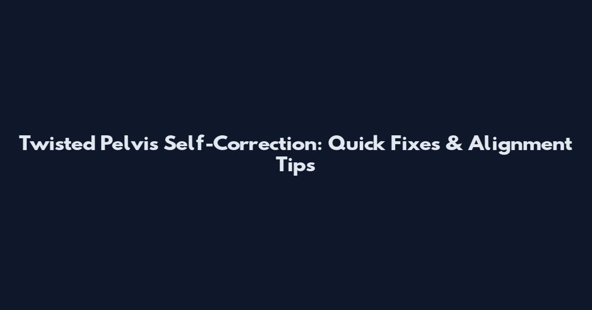 Twisted Pelvis Self-Correction: Quick Fixes & Alignment Tips
