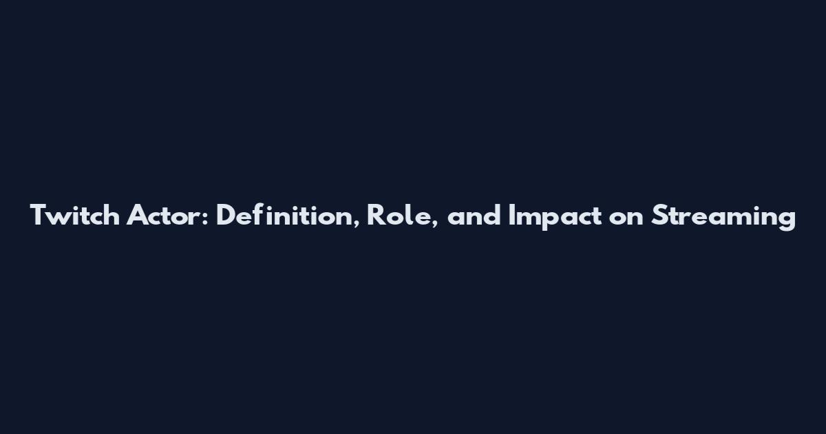Twitch Actor: Definition, Role, and Impact on Streaming