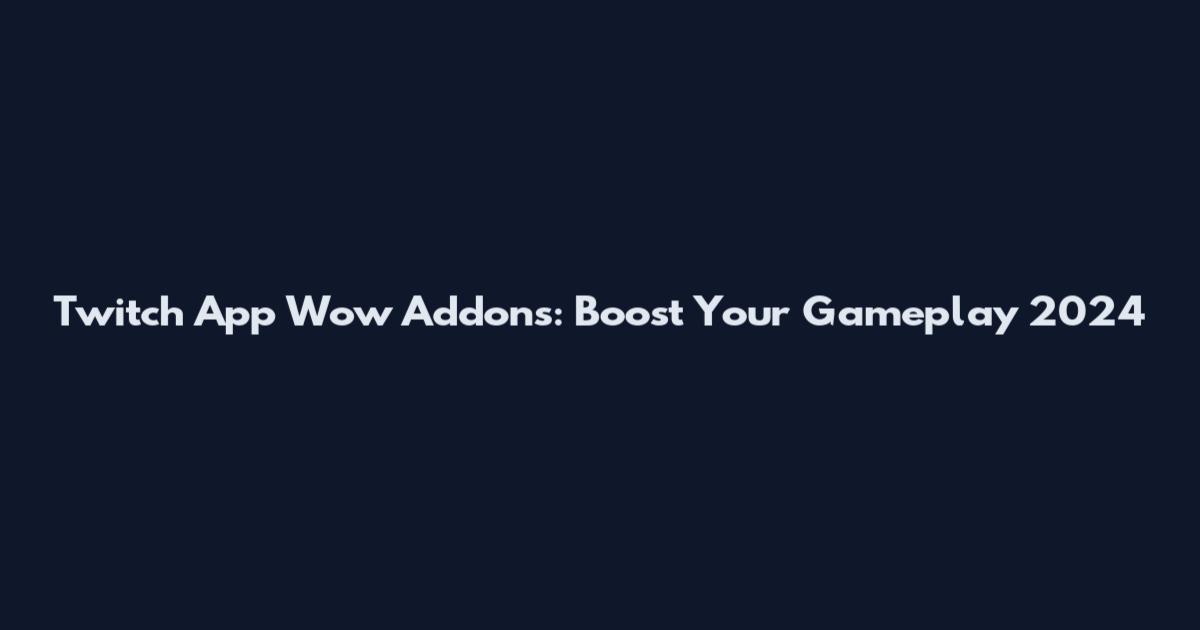 Twitch App Wow Addons: Boost Your Gameplay 2024