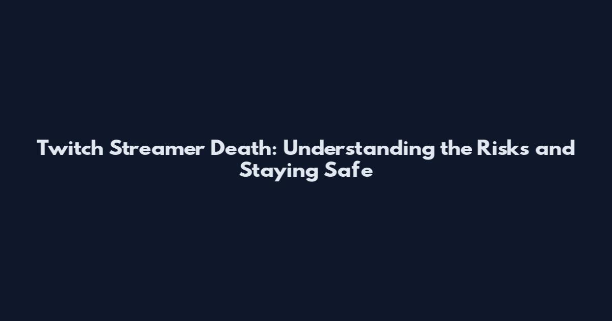 Twitch Streamer Death: Understanding the Risks and Staying Safe