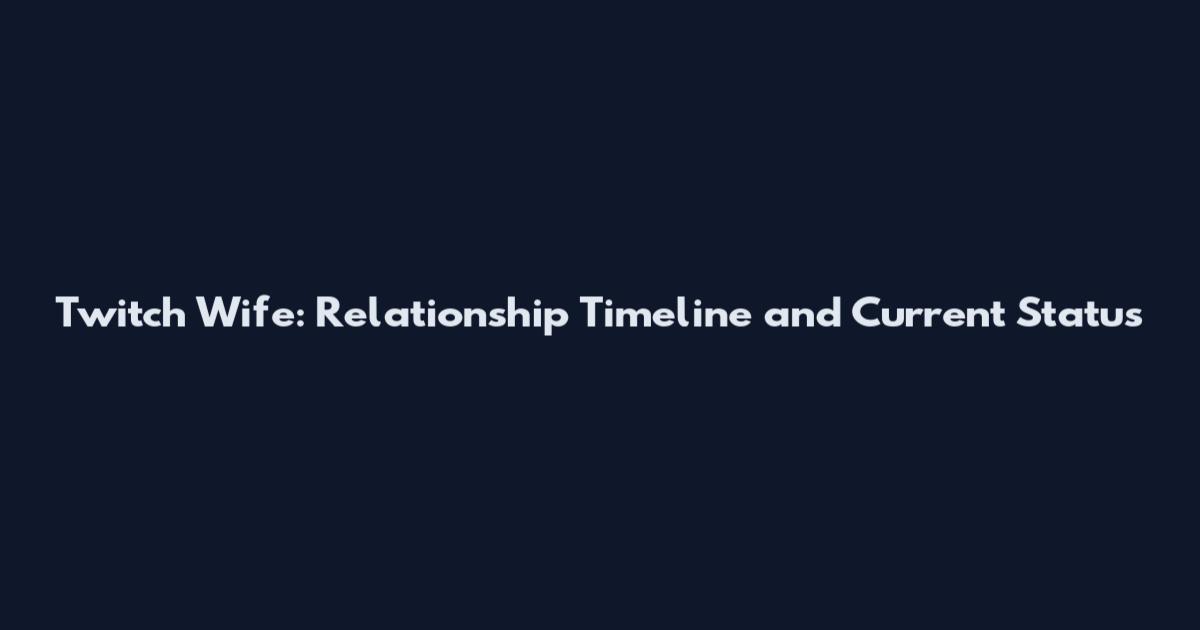 Twitch Wife: Relationship Timeline and Current Status
