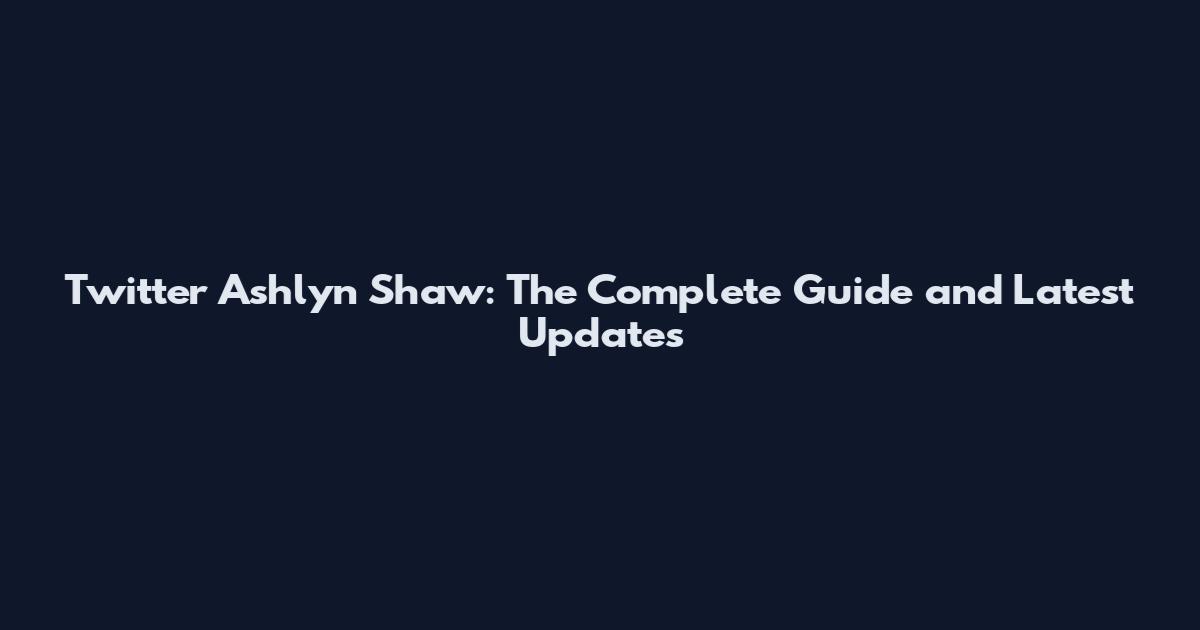 Twitter Ashlyn Shaw: The Complete Guide and Latest Updates