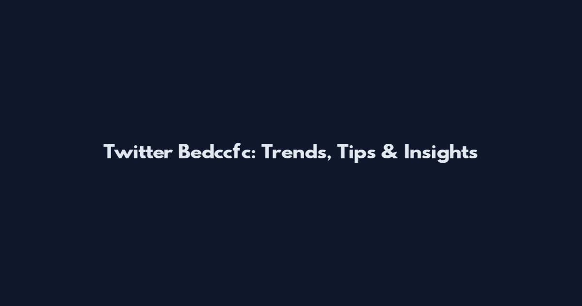 Twitter Bedccfc: Trends, Tips & Insights