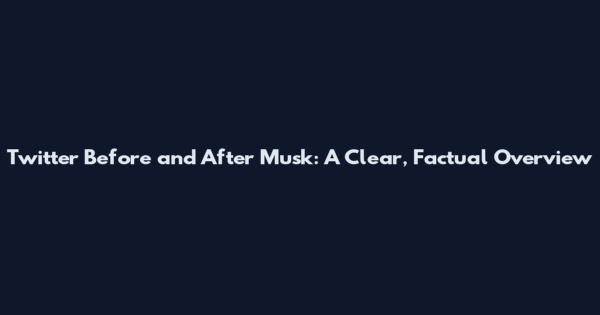 Twitter Before and After Musk: A Clear, Factual Overview