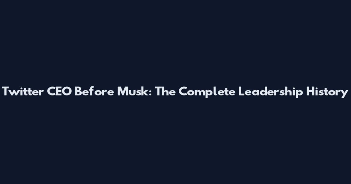Twitter CEO Before Musk: The Complete Leadership History