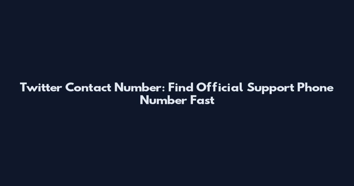Twitter Contact Number: Find Official Support Phone Number Fast